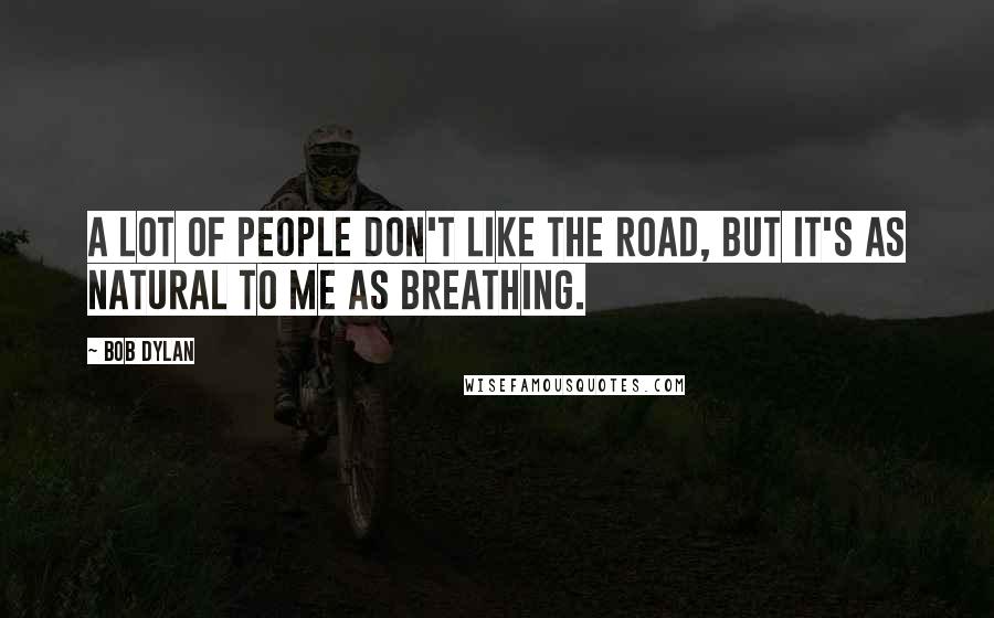 Bob Dylan Quotes: A lot of people don't like the road, but it's as natural to me as breathing.