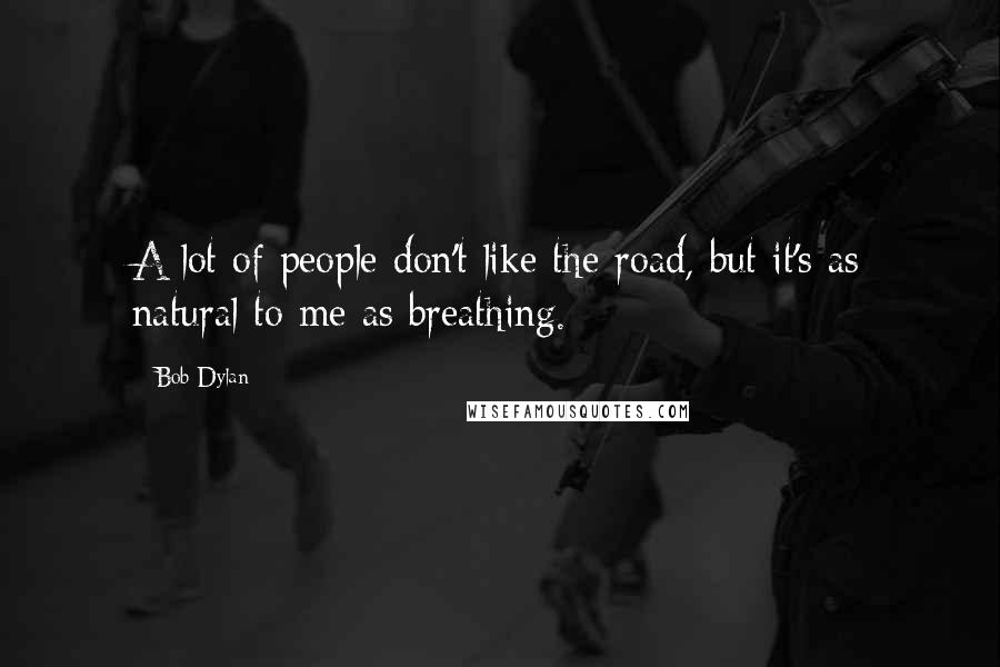 Bob Dylan Quotes: A lot of people don't like the road, but it's as natural to me as breathing.