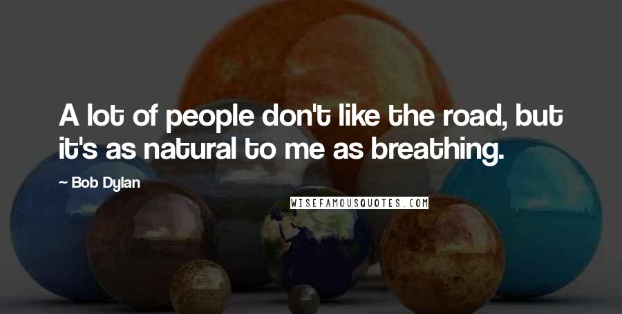 Bob Dylan Quotes: A lot of people don't like the road, but it's as natural to me as breathing.