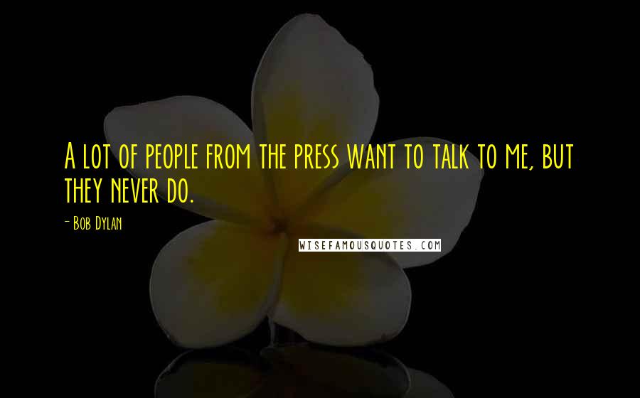 Bob Dylan Quotes: A lot of people from the press want to talk to me, but they never do.