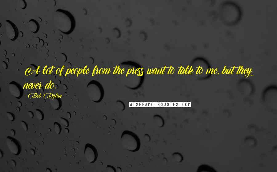 Bob Dylan Quotes: A lot of people from the press want to talk to me, but they never do.