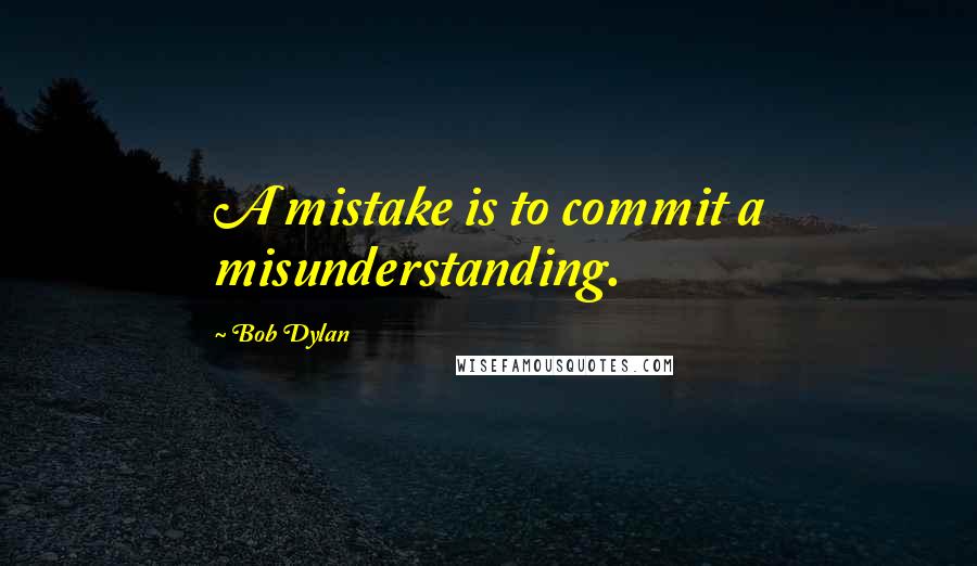 Bob Dylan Quotes: A mistake is to commit a misunderstanding.