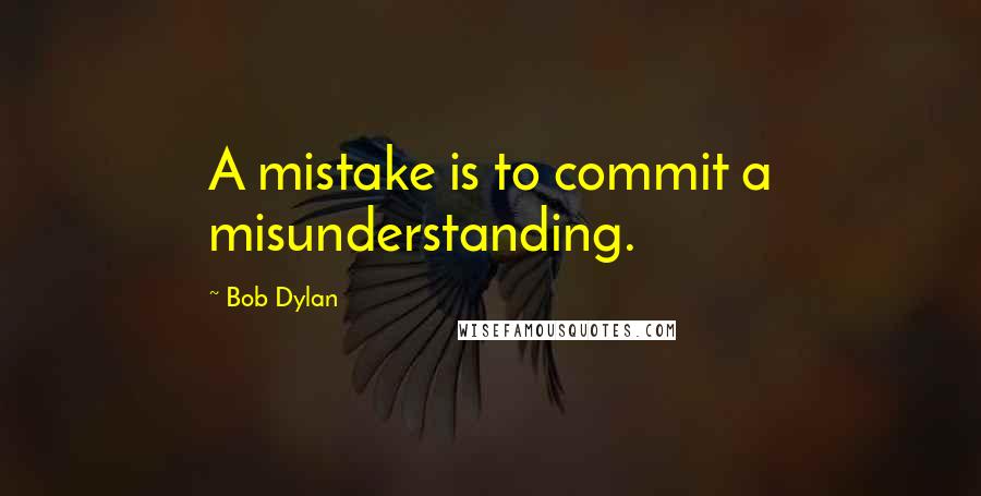 Bob Dylan Quotes: A mistake is to commit a misunderstanding.