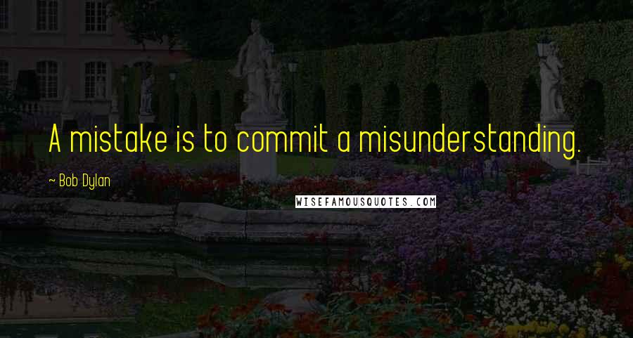 Bob Dylan Quotes: A mistake is to commit a misunderstanding.