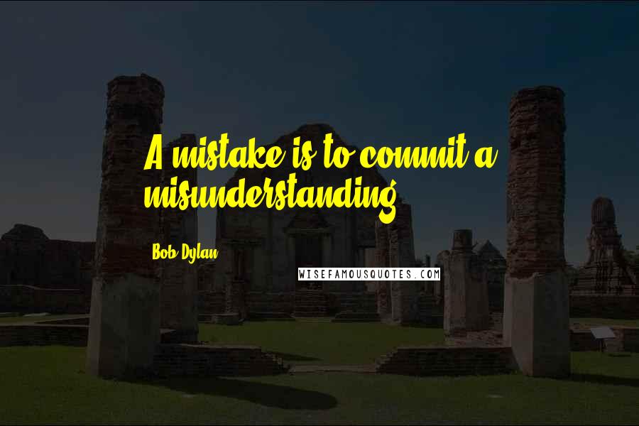 Bob Dylan Quotes: A mistake is to commit a misunderstanding.