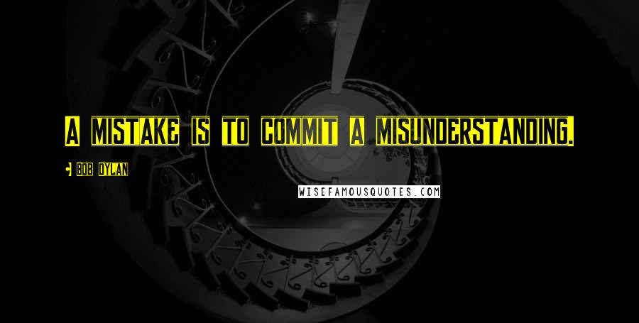 Bob Dylan Quotes: A mistake is to commit a misunderstanding.