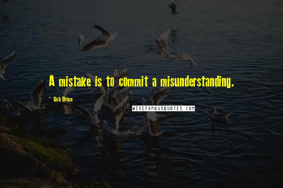 Bob Dylan Quotes: A mistake is to commit a misunderstanding.