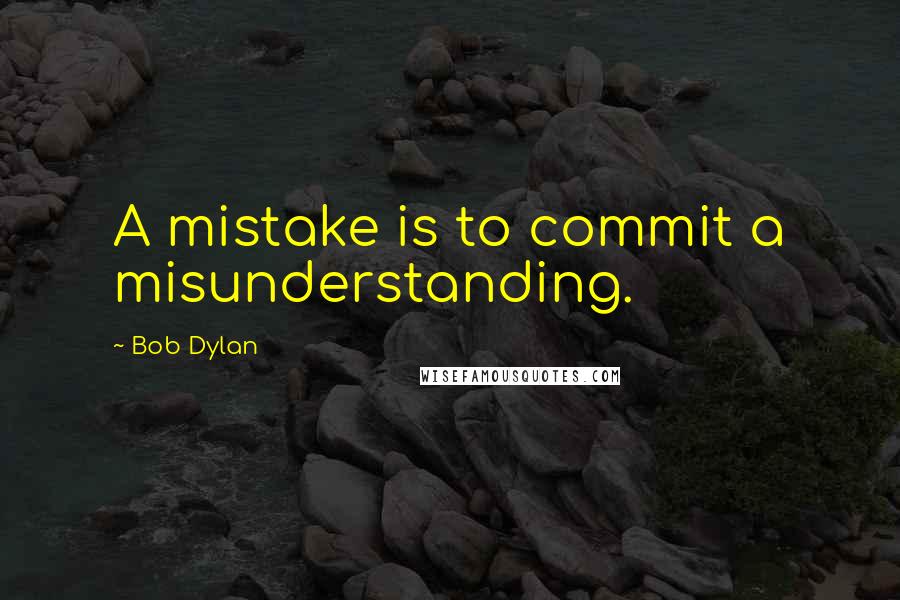 Bob Dylan Quotes: A mistake is to commit a misunderstanding.