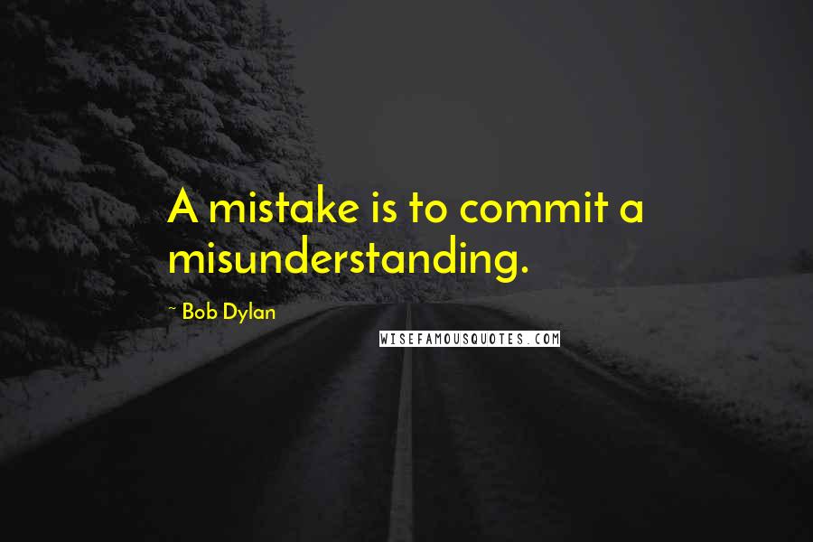 Bob Dylan Quotes: A mistake is to commit a misunderstanding.