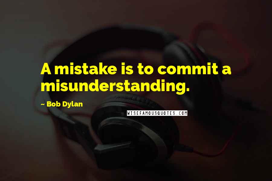 Bob Dylan Quotes: A mistake is to commit a misunderstanding.
