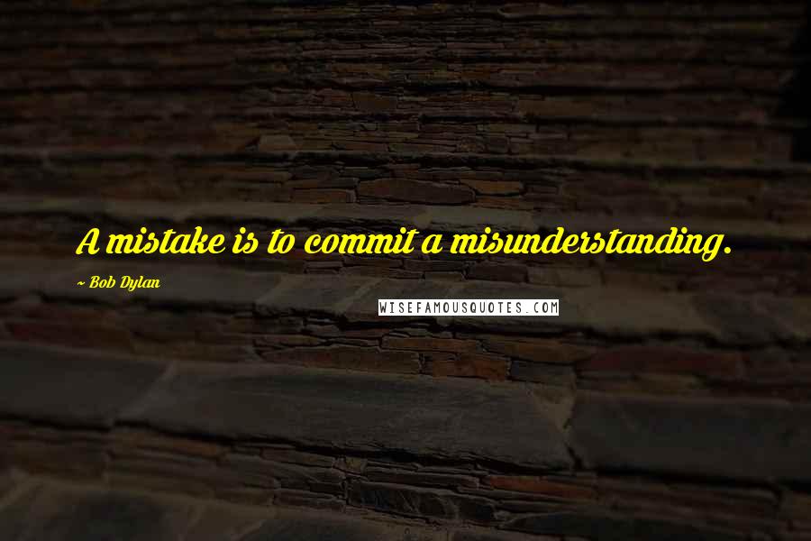 Bob Dylan Quotes: A mistake is to commit a misunderstanding.