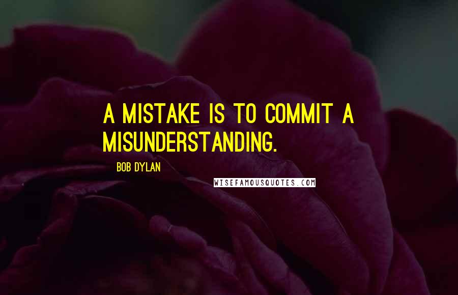 Bob Dylan Quotes: A mistake is to commit a misunderstanding.