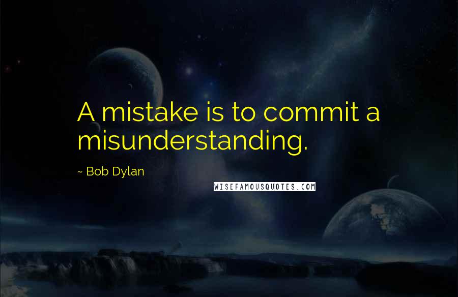 Bob Dylan Quotes: A mistake is to commit a misunderstanding.