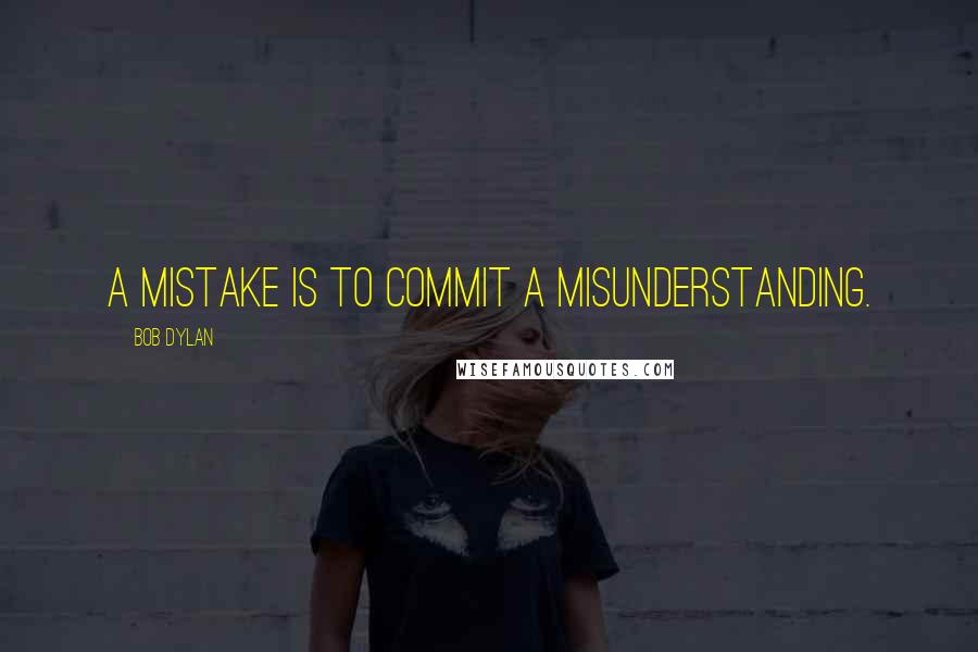 Bob Dylan Quotes: A mistake is to commit a misunderstanding.