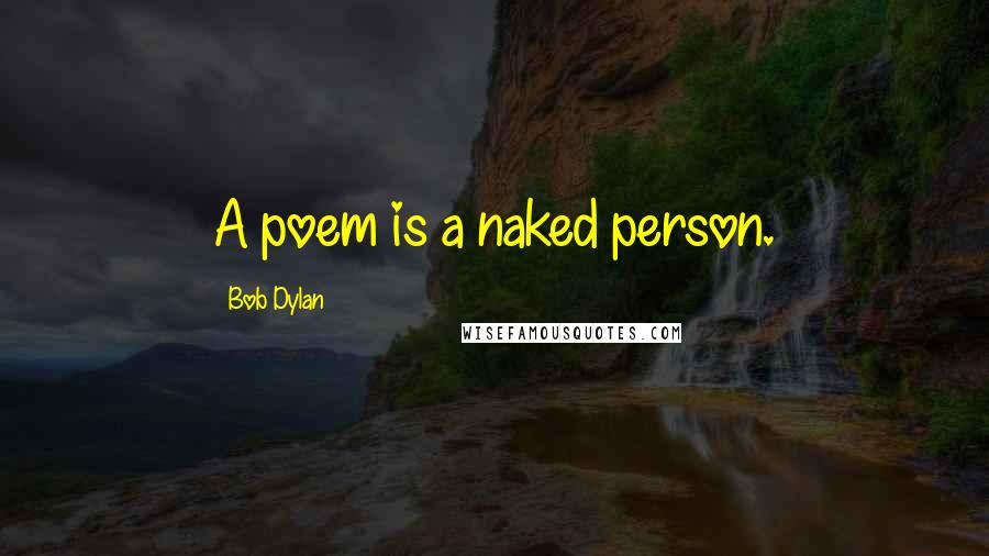 Bob Dylan Quotes: A poem is a naked person.