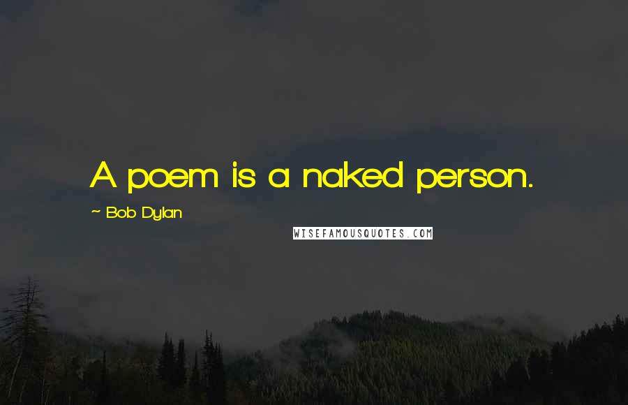 Bob Dylan Quotes: A poem is a naked person.