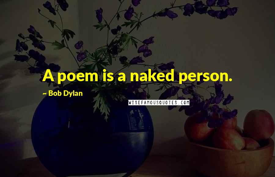 Bob Dylan Quotes: A poem is a naked person.