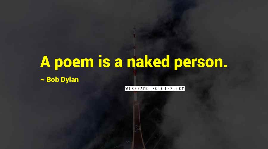 Bob Dylan Quotes: A poem is a naked person.