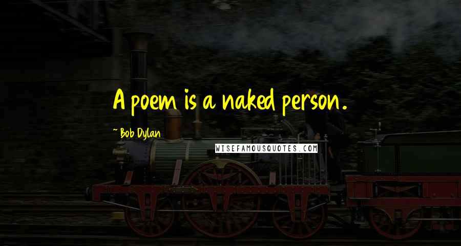 Bob Dylan Quotes: A poem is a naked person.