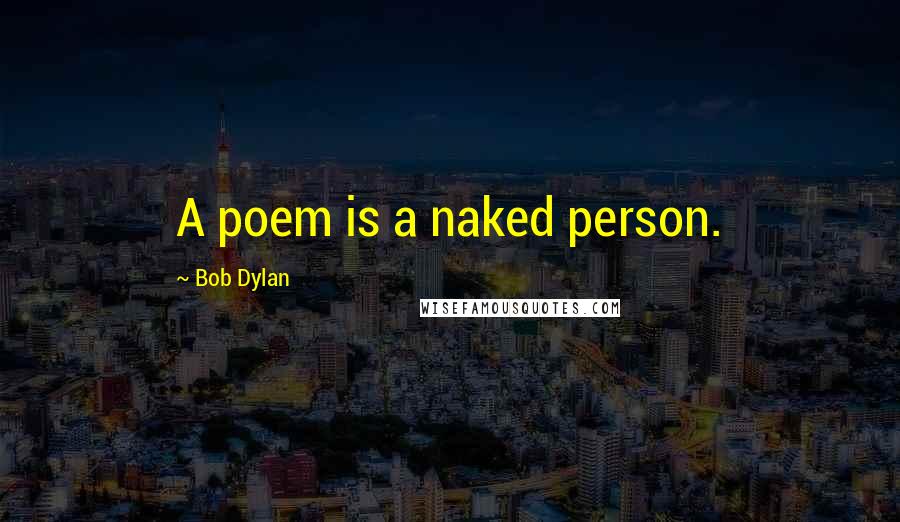 Bob Dylan Quotes: A poem is a naked person.