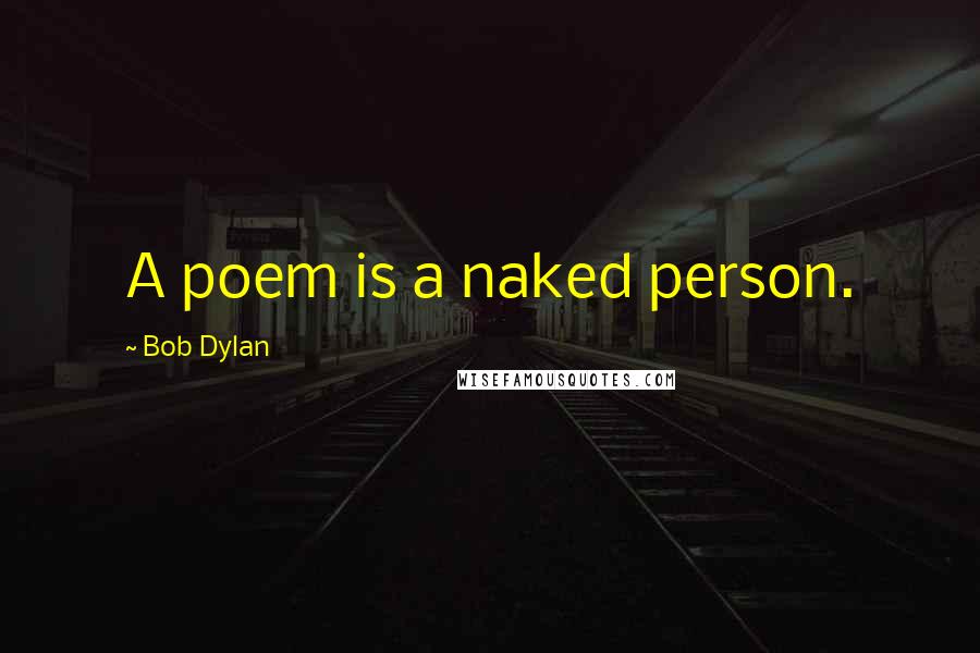 Bob Dylan Quotes: A poem is a naked person.