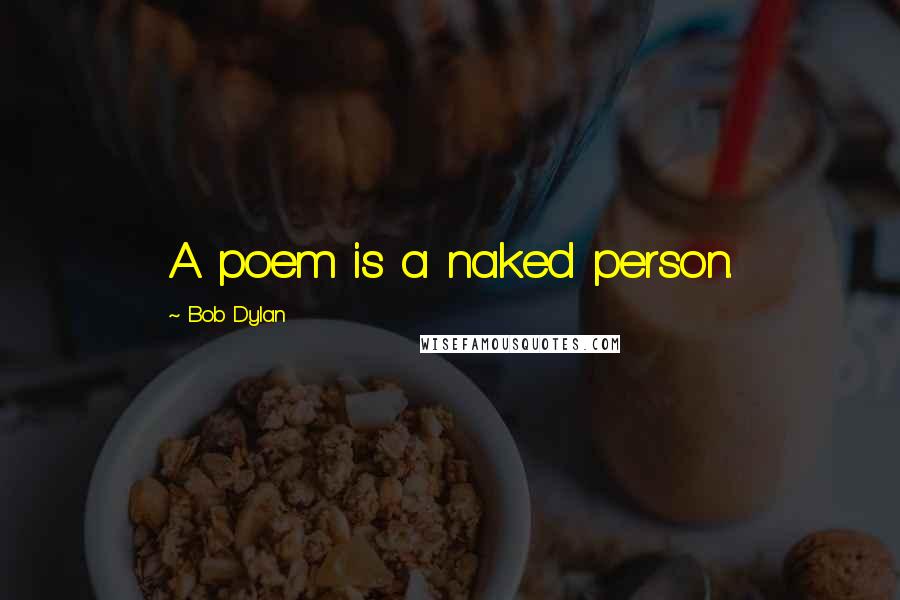 Bob Dylan Quotes: A poem is a naked person.