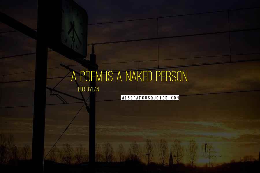 Bob Dylan Quotes: A poem is a naked person.