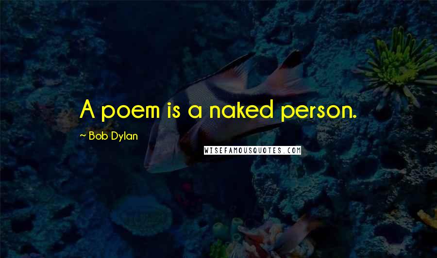 Bob Dylan Quotes: A poem is a naked person.