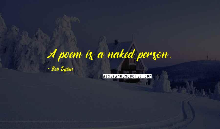 Bob Dylan Quotes: A poem is a naked person.