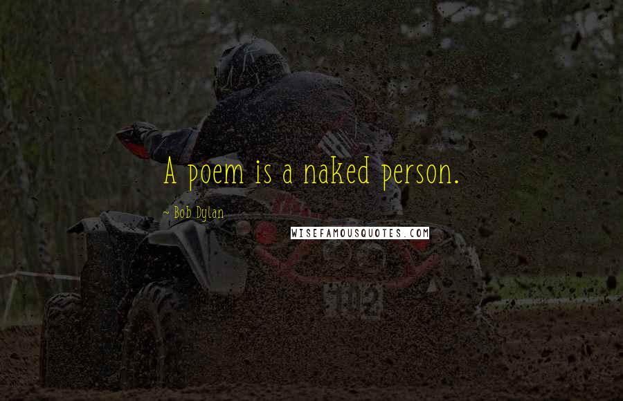 Bob Dylan Quotes: A poem is a naked person.