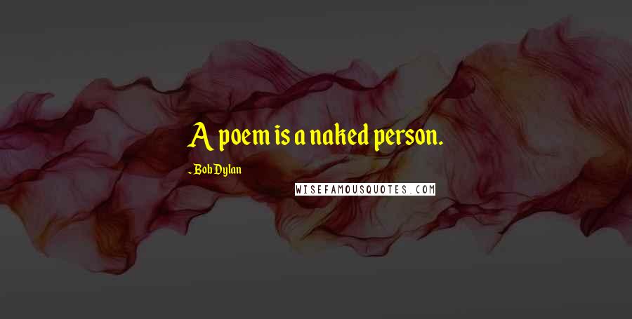 Bob Dylan Quotes: A poem is a naked person.