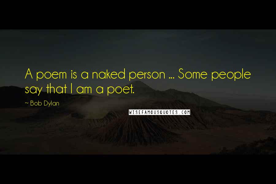 Bob Dylan Quotes: A poem is a naked person ... Some people say that I am a poet.