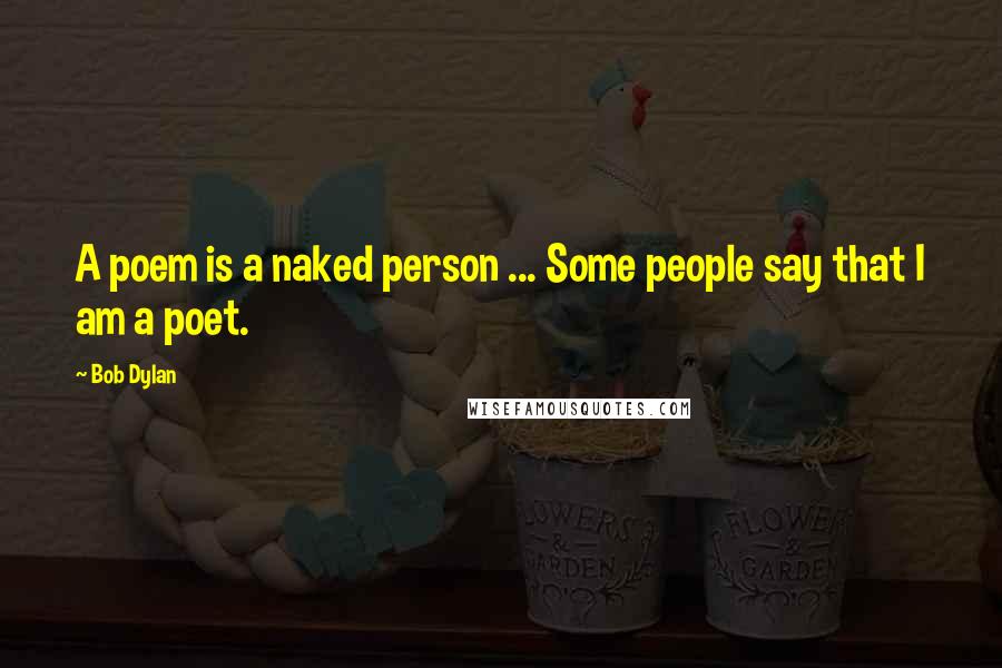 Bob Dylan Quotes: A poem is a naked person ... Some people say that I am a poet.