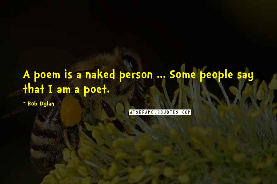 Bob Dylan Quotes: A poem is a naked person ... Some people say that I am a poet.