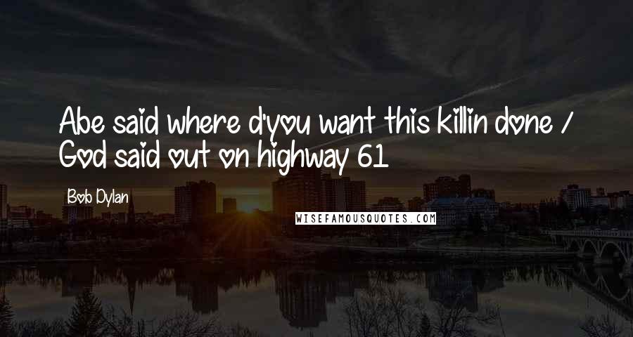 Bob Dylan Quotes: Abe said where d'you want this killin done / God said out on highway 61