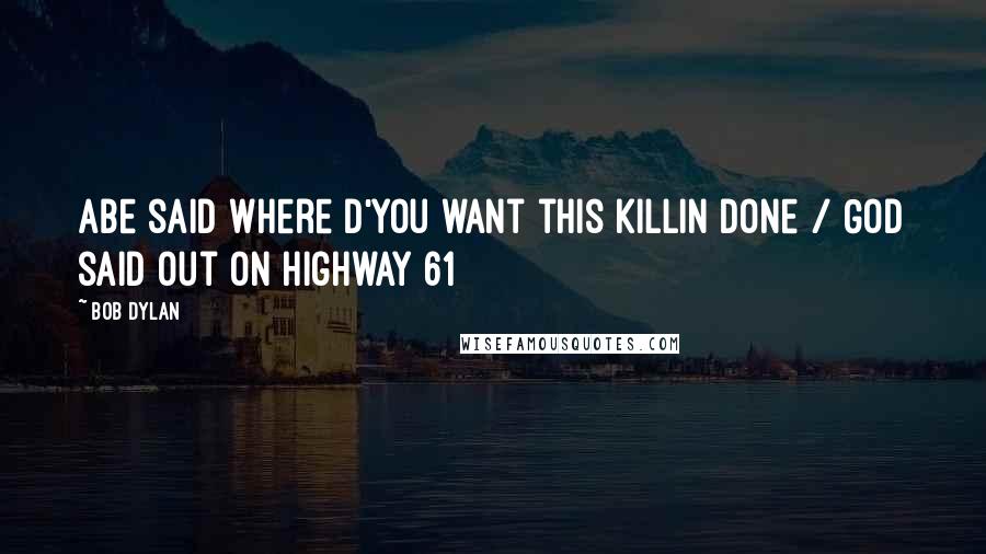 Bob Dylan Quotes: Abe said where d'you want this killin done / God said out on highway 61