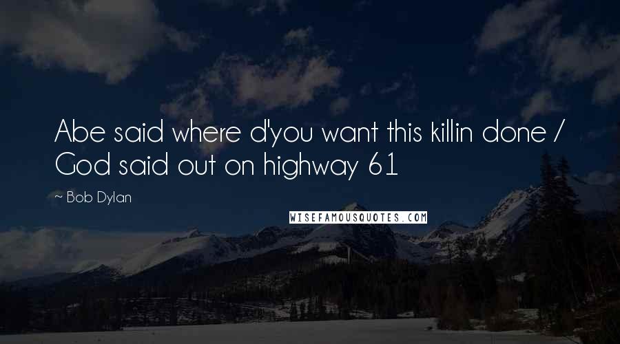 Bob Dylan Quotes: Abe said where d'you want this killin done / God said out on highway 61