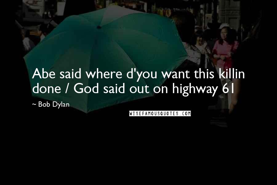 Bob Dylan Quotes: Abe said where d'you want this killin done / God said out on highway 61