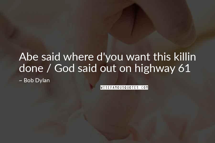 Bob Dylan Quotes: Abe said where d'you want this killin done / God said out on highway 61