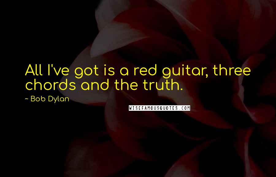 Bob Dylan Quotes: All I've got is a red guitar, three chords and the truth.
