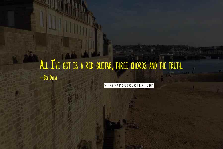 Bob Dylan Quotes: All I've got is a red guitar, three chords and the truth.