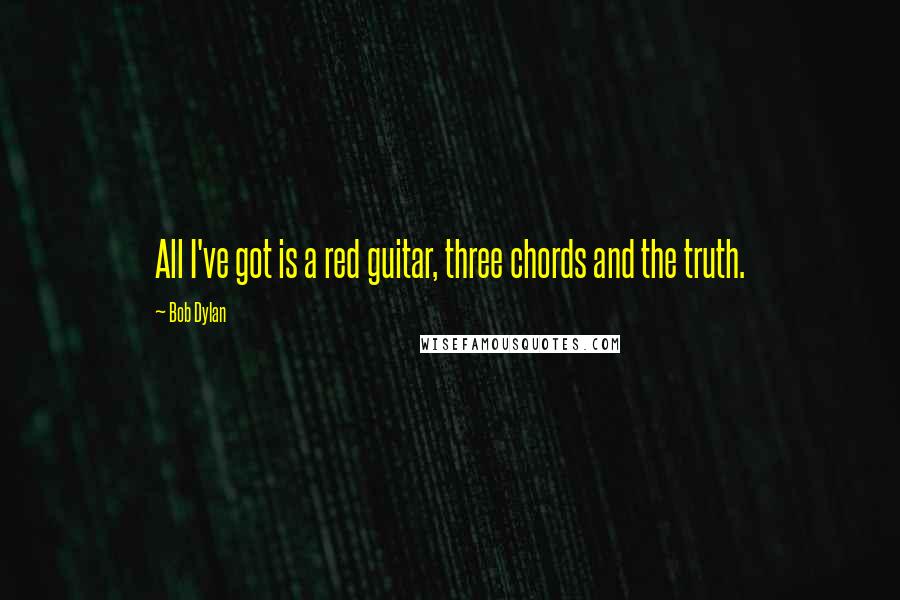 Bob Dylan Quotes: All I've got is a red guitar, three chords and the truth.