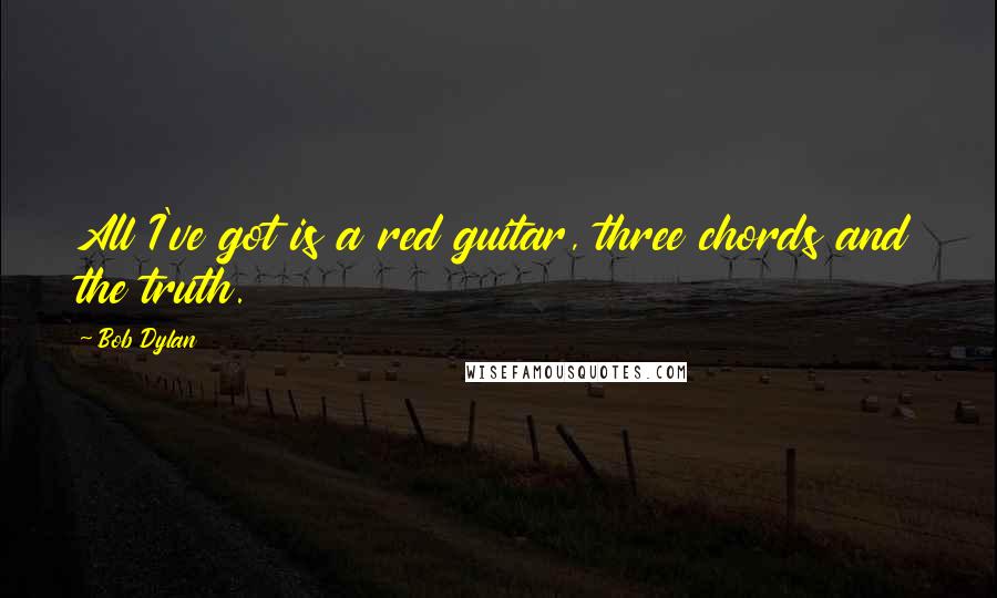 Bob Dylan Quotes: All I've got is a red guitar, three chords and the truth.