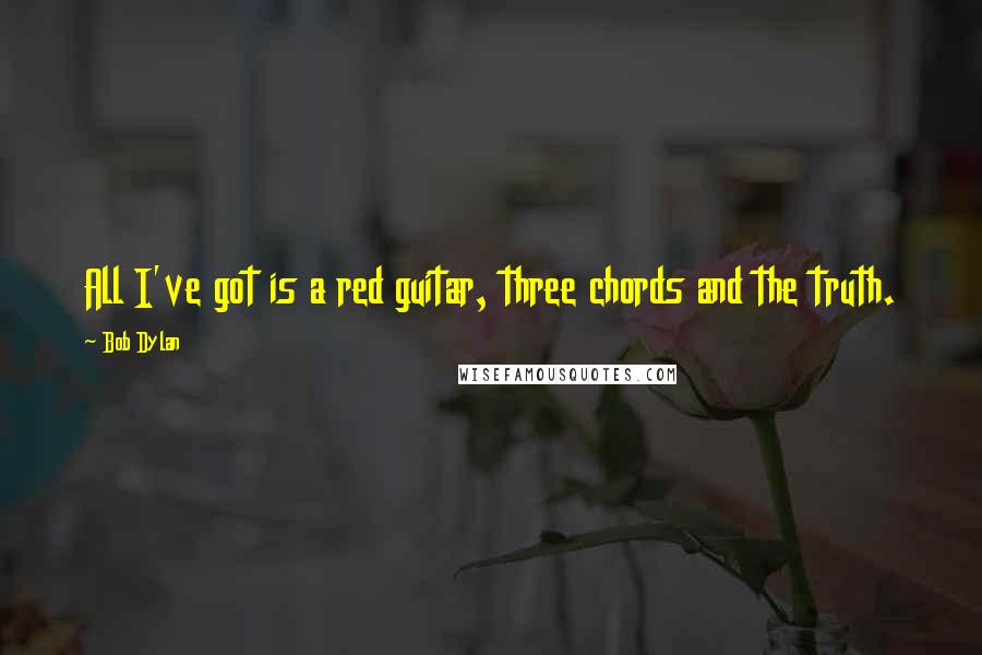 Bob Dylan Quotes: All I've got is a red guitar, three chords and the truth.
