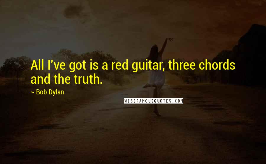 Bob Dylan Quotes: All I've got is a red guitar, three chords and the truth.