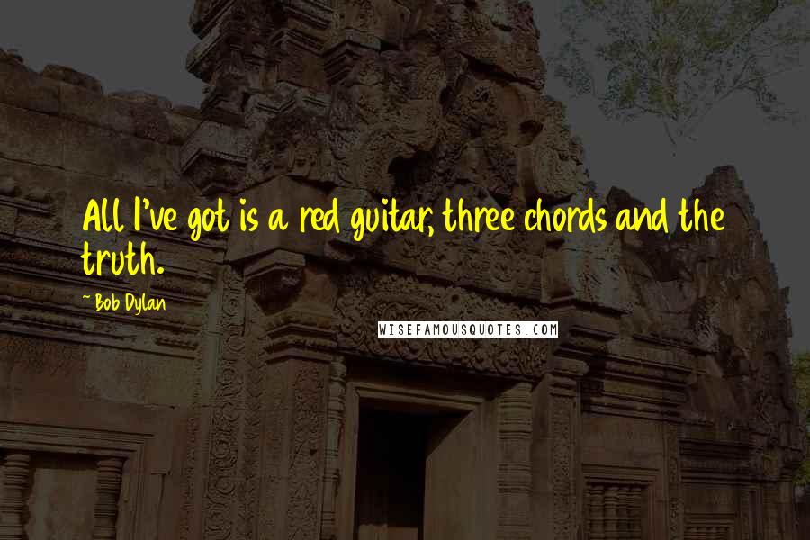 Bob Dylan Quotes: All I've got is a red guitar, three chords and the truth.