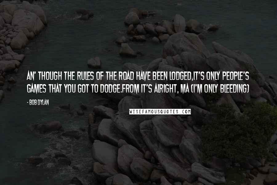 Bob Dylan Quotes: An' though the rules of the road have been lodged,It's only people's games that you got to dodge.From It's Alright, Ma (I'm Only Bleeding)