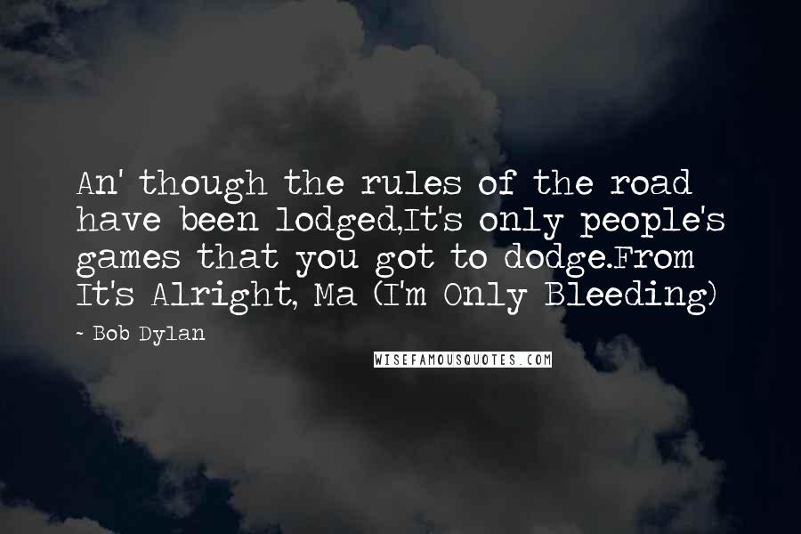 Bob Dylan Quotes: An' though the rules of the road have been lodged,It's only people's games that you got to dodge.From It's Alright, Ma (I'm Only Bleeding)