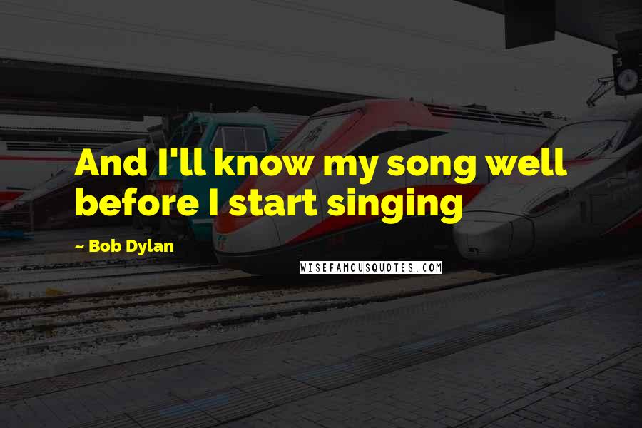 Bob Dylan Quotes: And I'll know my song well before I start singing