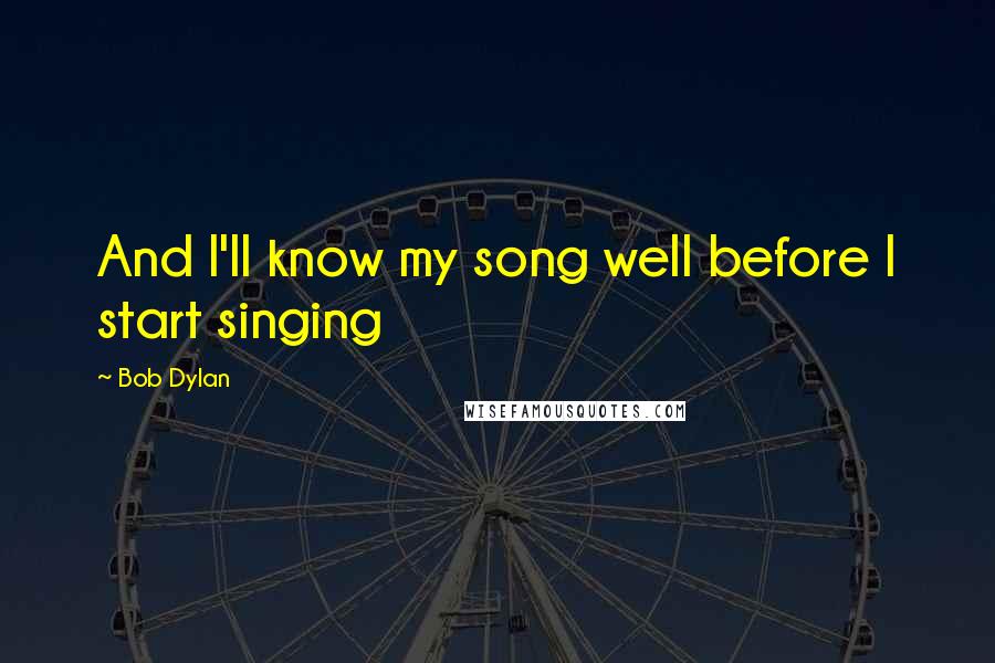 Bob Dylan Quotes: And I'll know my song well before I start singing